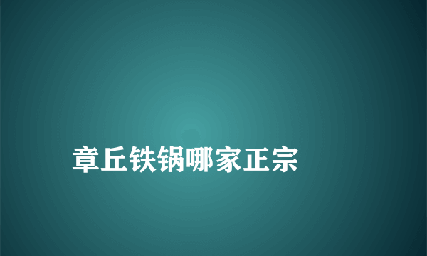 
章丘铁锅哪家正宗
