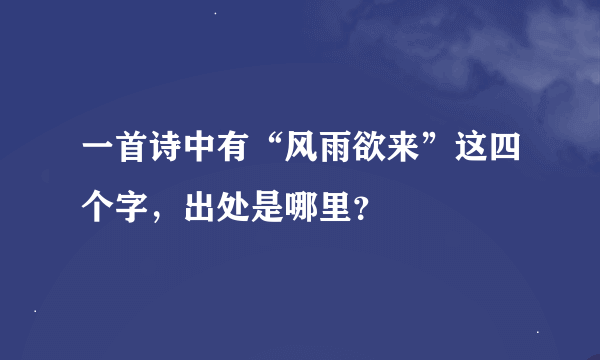 一首诗中有“风雨欲来”这四个字，出处是哪里？