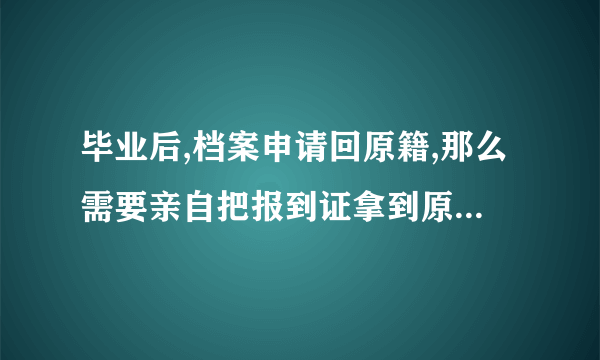 毕业后,档案申请回原籍,那么需要亲自把报到证拿到原籍去报到吗?