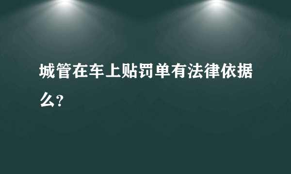 城管在车上贴罚单有法律依据么？