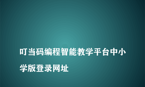 
叮当码编程智能教学平台中小学版登录网址
