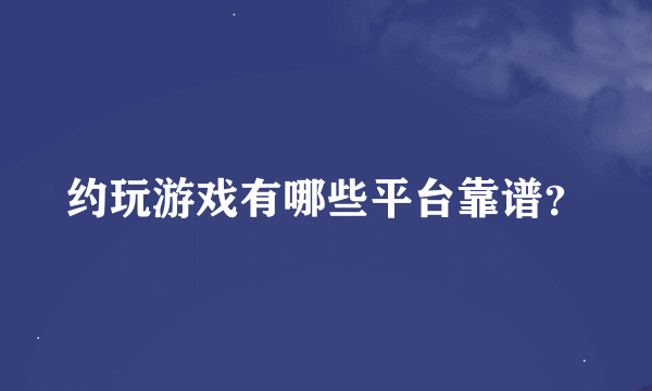 约玩游戏有哪些平台靠谱？