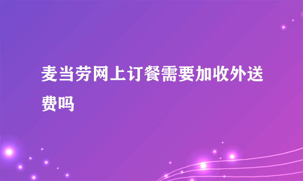 麦当劳网上订餐需要加收外送费吗