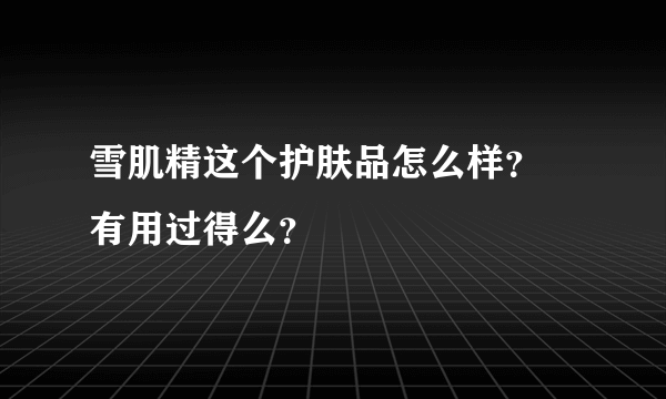 雪肌精这个护肤品怎么样？ 有用过得么？