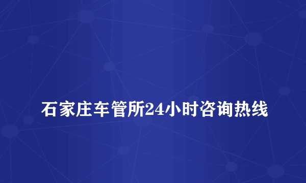 
石家庄车管所24小时咨询热线
