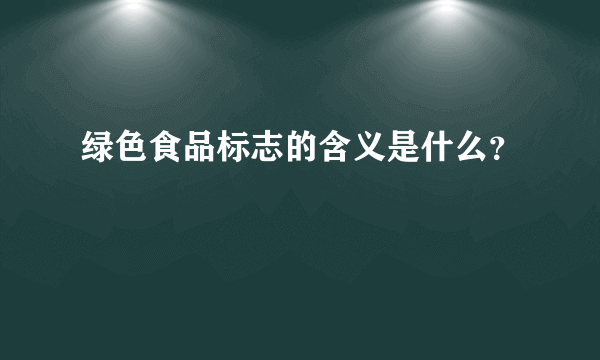 绿色食品标志的含义是什么？