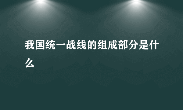 我国统一战线的组成部分是什么