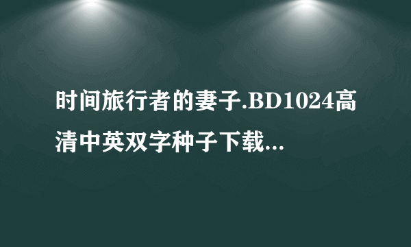 时间旅行者的妻子.BD1024高清中英双字种子下载地址有么？好人一生平安