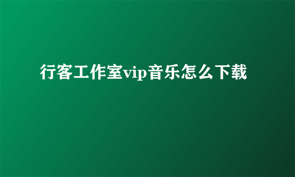 行客工作室vip音乐怎么下载