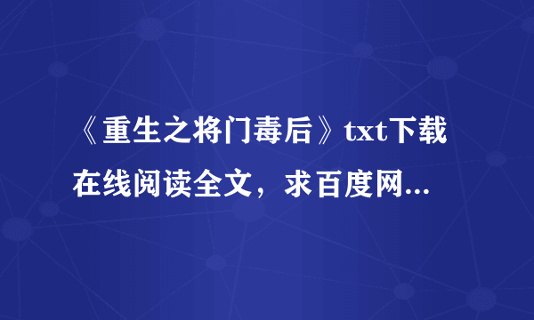 《重生之将门毒后》txt下载在线阅读全文，求百度网盘云资源