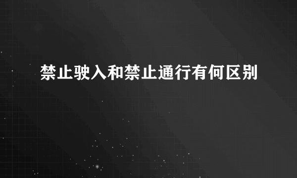 禁止驶入和禁止通行有何区别