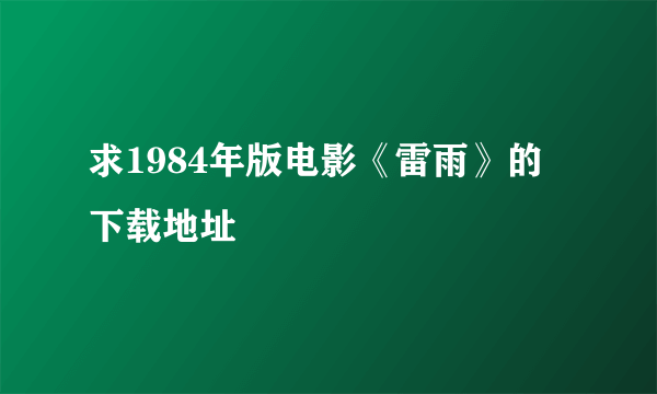 求1984年版电影《雷雨》的下载地址