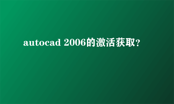 autocad 2006的激活获取？