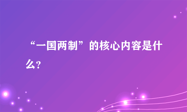 “一国两制”的核心内容是什么？