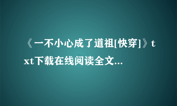 《一不小心成了道祖[快穿]》txt下载在线阅读全文，求百度网盘云资源