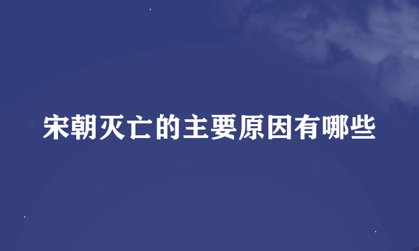 宋朝灭亡的主要原因有哪些