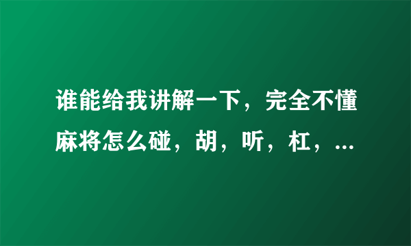 谁能给我讲解一下，完全不懂麻将怎么碰，胡，听，杠，岭上开花。一点都不了解。普通的麻将玩法就好，帮我