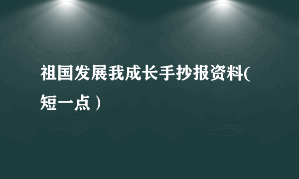 祖国发展我成长手抄报资料(短一点）