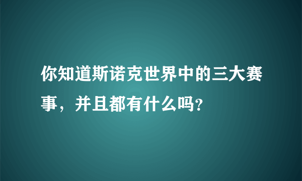 你知道斯诺克世界中的三大赛事，并且都有什么吗？