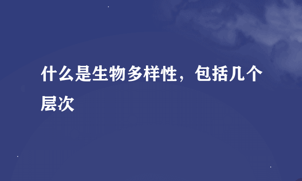 什么是生物多样性，包括几个层次