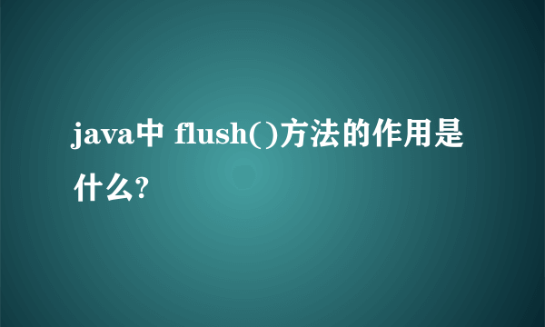 java中 flush()方法的作用是什么?