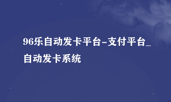 96乐自动发卡平台-支付平台_自动发卡系统