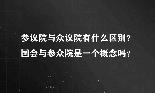 参议院与众议院有什么区别？国会与参众院是一个概念吗？