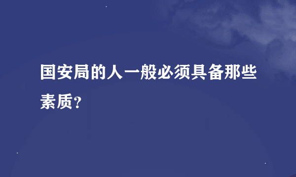 国安局的人一般必须具备那些素质？