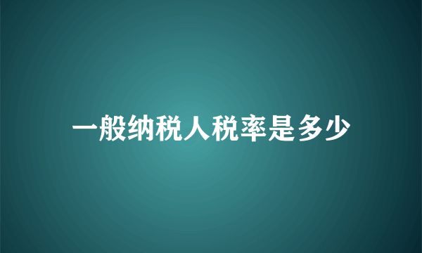 一般纳税人税率是多少