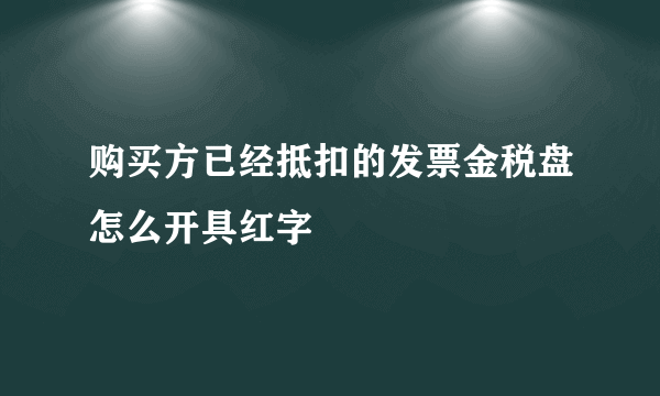 购买方已经抵扣的发票金税盘怎么开具红字