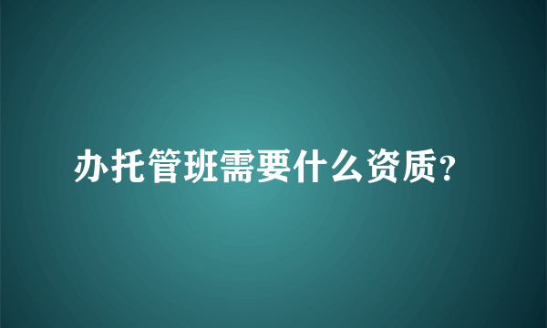 办托管班需要什么资质？