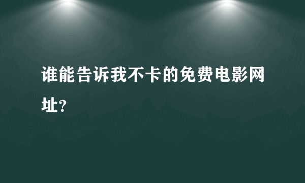 谁能告诉我不卡的免费电影网址？