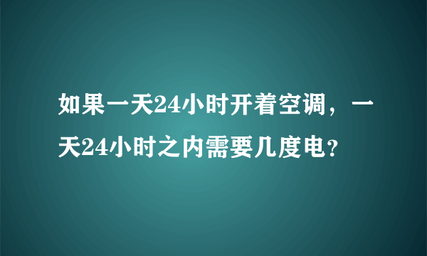 如果一天24小时开着空调，一天24小时之内需要几度电？