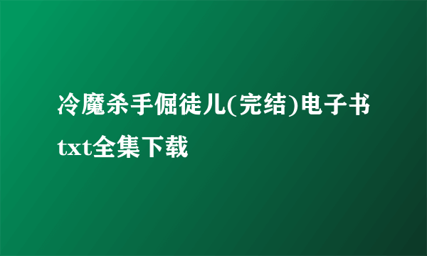 冷魔杀手倔徒儿(完结)电子书txt全集下载