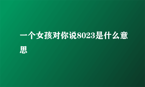 一个女孩对你说8023是什么意思