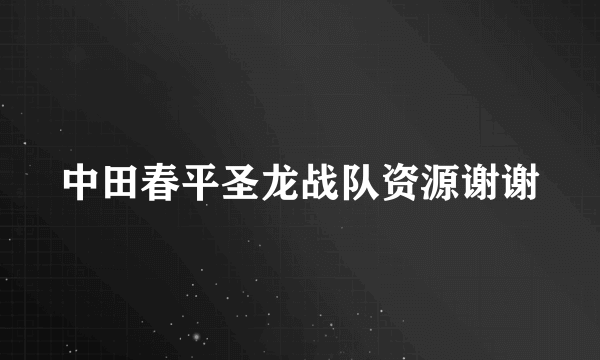 中田春平圣龙战队资源谢谢