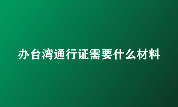 办台湾通行证需要什么材料