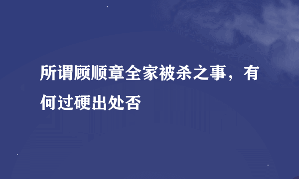 所谓顾顺章全家被杀之事，有何过硬出处否