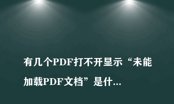 
有几个PDF打不开显示“未能加载PDF文档”是什么原因
