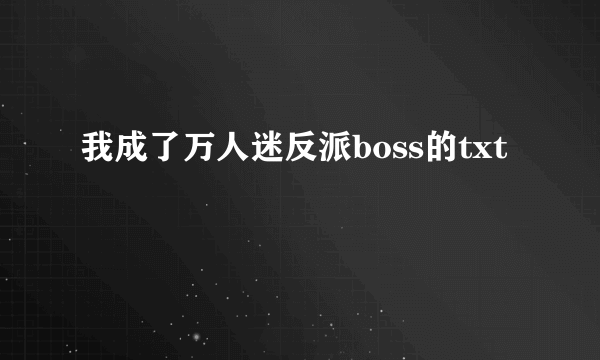 我成了万人迷反派boss的txt