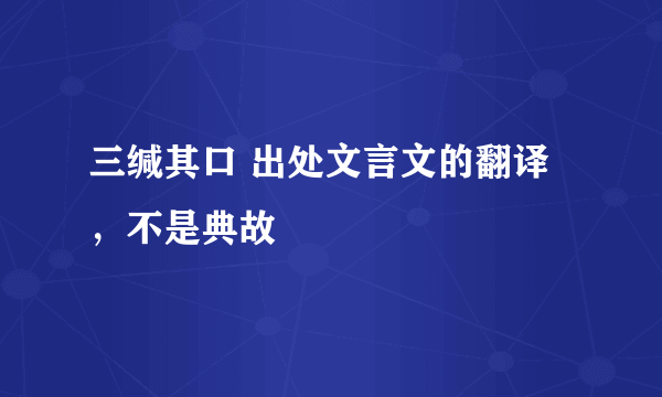 三缄其口 出处文言文的翻译，不是典故