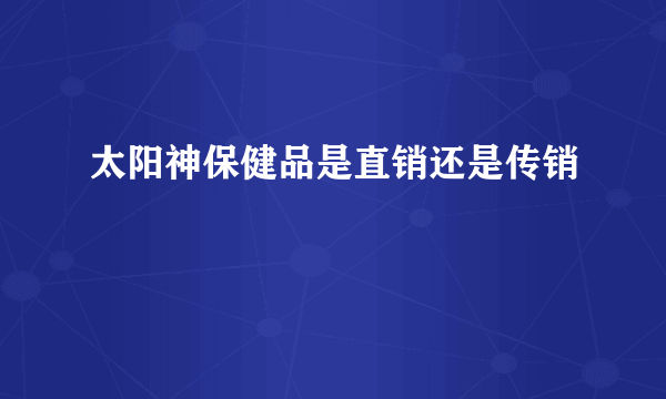 太阳神保健品是直销还是传销