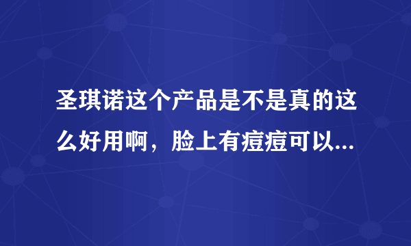 圣琪诺这个产品是不是真的这么好用啊，脸上有痘痘可以去掉吗？