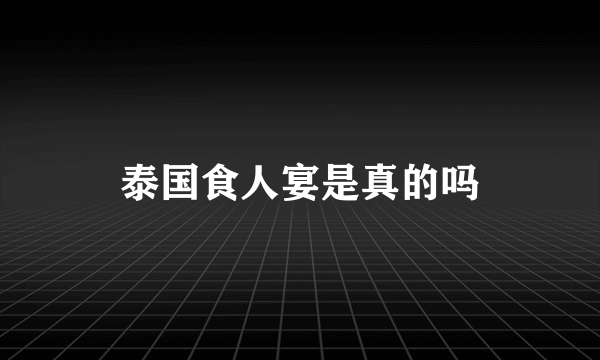 泰国食人宴是真的吗