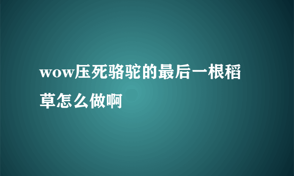 wow压死骆驼的最后一根稻草怎么做啊