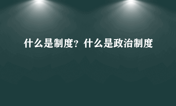 什么是制度？什么是政治制度