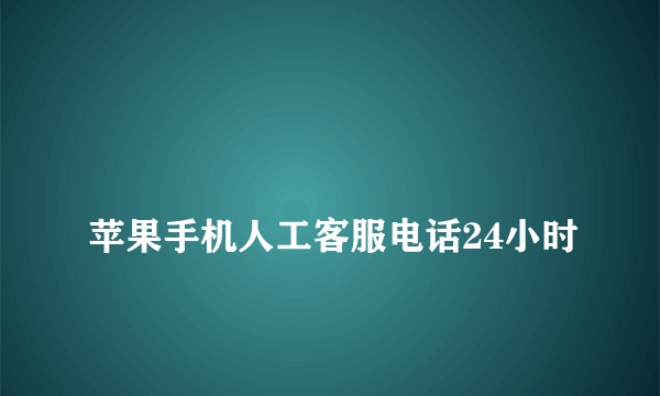 
苹果手机人工客服电话24小时
