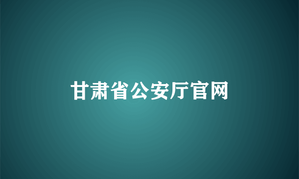 甘肃省公安厅官网