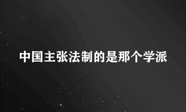 中国主张法制的是那个学派