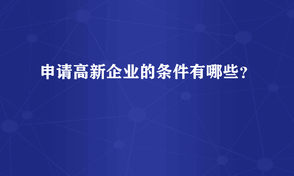 申请高新企业的条件有哪些？